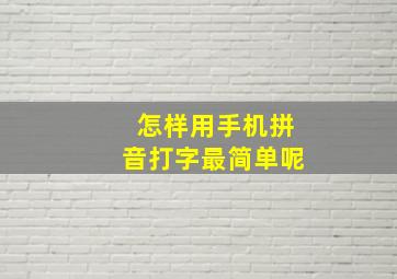 怎样用手机拼音打字最简单呢