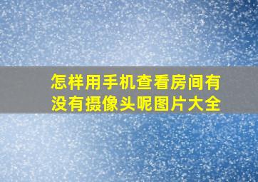 怎样用手机查看房间有没有摄像头呢图片大全