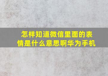 怎样知道微信里面的表情是什么意思啊华为手机