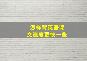 怎样背英语课文速度更快一些