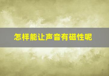 怎样能让声音有磁性呢