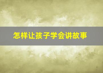 怎样让孩子学会讲故事