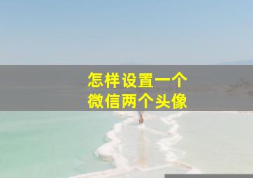 怎样设置一个微信两个头像