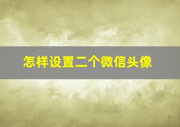 怎样设置二个微信头像