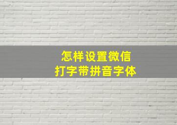 怎样设置微信打字带拼音字体