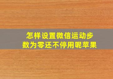 怎样设置微信运动步数为零还不停用呢苹果