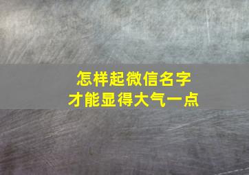 怎样起微信名字才能显得大气一点