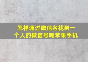 怎样通过微信名找到一个人的微信号呢苹果手机