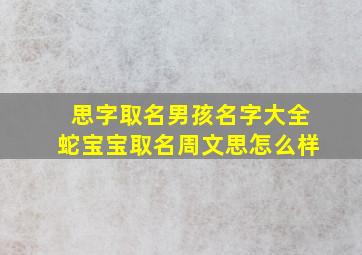 思字取名男孩名字大全蛇宝宝取名周文思怎么样