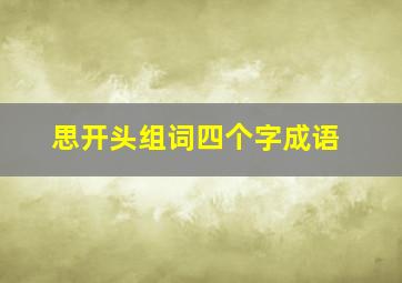 思开头组词四个字成语