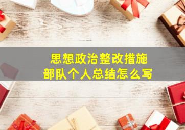 思想政治整改措施部队个人总结怎么写