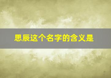 思辰这个名字的含义是