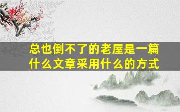 总也倒不了的老屋是一篇什么文章采用什么的方式