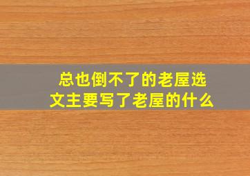 总也倒不了的老屋选文主要写了老屋的什么