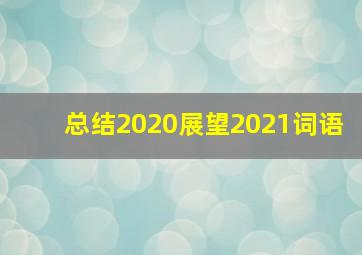 总结2020展望2021词语