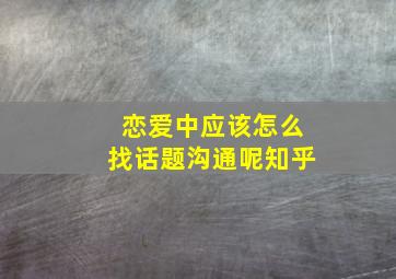 恋爱中应该怎么找话题沟通呢知乎