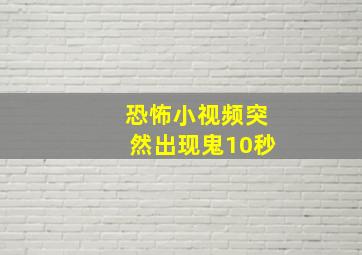 恐怖小视频突然出现鬼10秒