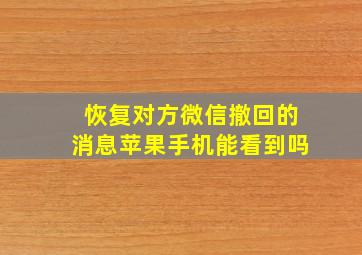 恢复对方微信撤回的消息苹果手机能看到吗