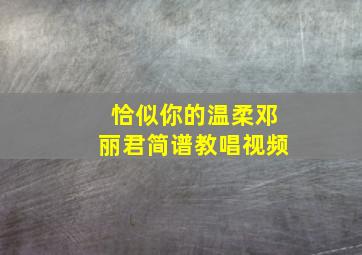 恰似你的温柔邓丽君简谱教唱视频