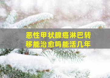 恶性甲状腺癌淋巴转移能治愈吗能活几年