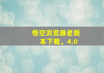 悟空浏览器老版本下载。4.0