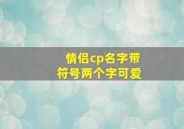 情侣cp名字带符号两个字可爱