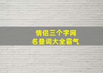 情侣三个字网名叠词大全霸气