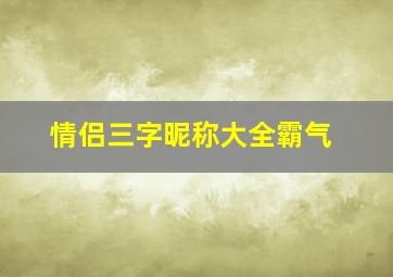 情侣三字昵称大全霸气