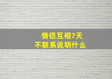 情侣互相7天不联系说明什么