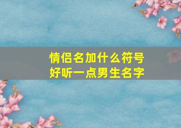 情侣名加什么符号好听一点男生名字