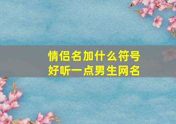 情侣名加什么符号好听一点男生网名