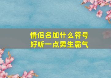 情侣名加什么符号好听一点男生霸气