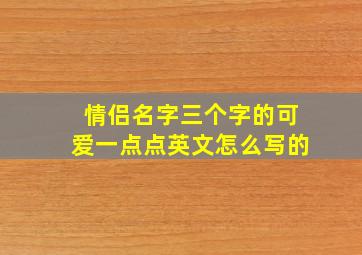 情侣名字三个字的可爱一点点英文怎么写的