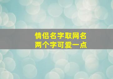 情侣名字取网名两个字可爱一点