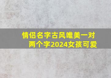 情侣名字古风唯美一对两个字2024女孩可爱