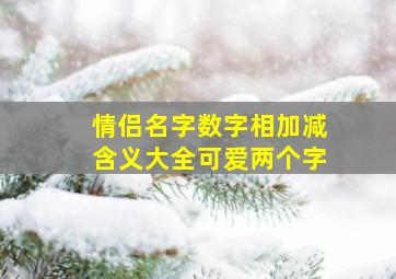 情侣名字数字相加减含义大全可爱两个字