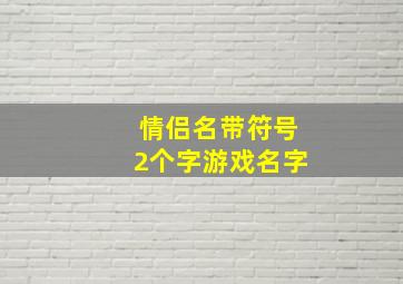 情侣名带符号2个字游戏名字