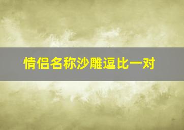 情侣名称沙雕逗比一对