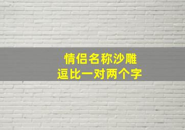 情侣名称沙雕逗比一对两个字