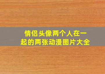 情侣头像两个人在一起的两张动漫图片大全