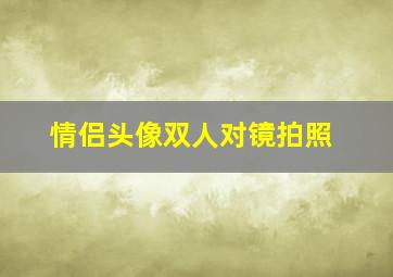 情侣头像双人对镜拍照