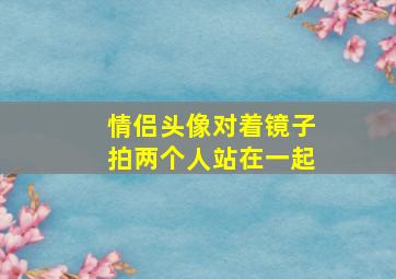 情侣头像对着镜子拍两个人站在一起