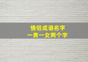 情侣成语名字一男一女两个字