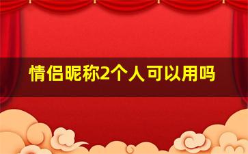 情侣昵称2个人可以用吗