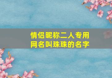 情侣昵称二人专用网名叫珠珠的名字