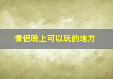 情侣晚上可以玩的地方