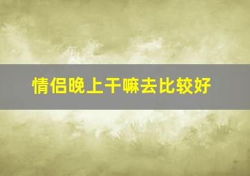 情侣晚上干嘛去比较好