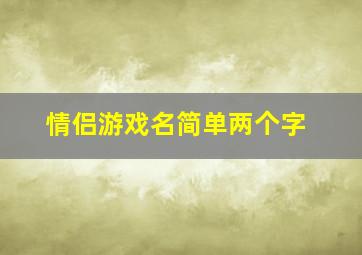 情侣游戏名简单两个字