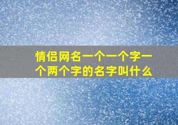 情侣网名一个一个字一个两个字的名字叫什么