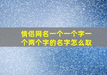 情侣网名一个一个字一个两个字的名字怎么取